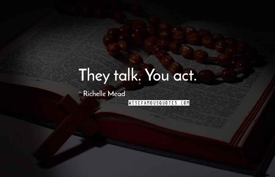 Richelle Mead Quotes: They talk. You act.