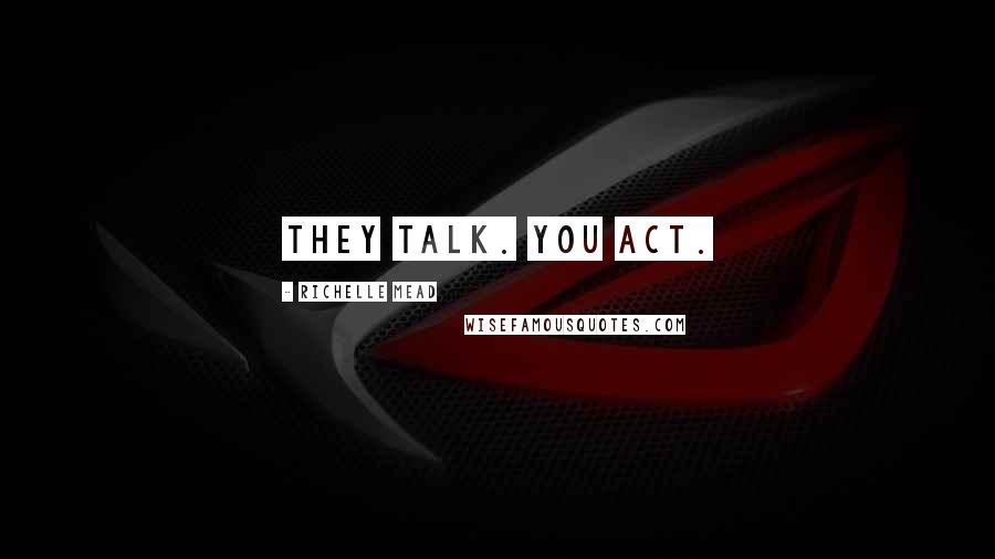 Richelle Mead Quotes: They talk. You act.