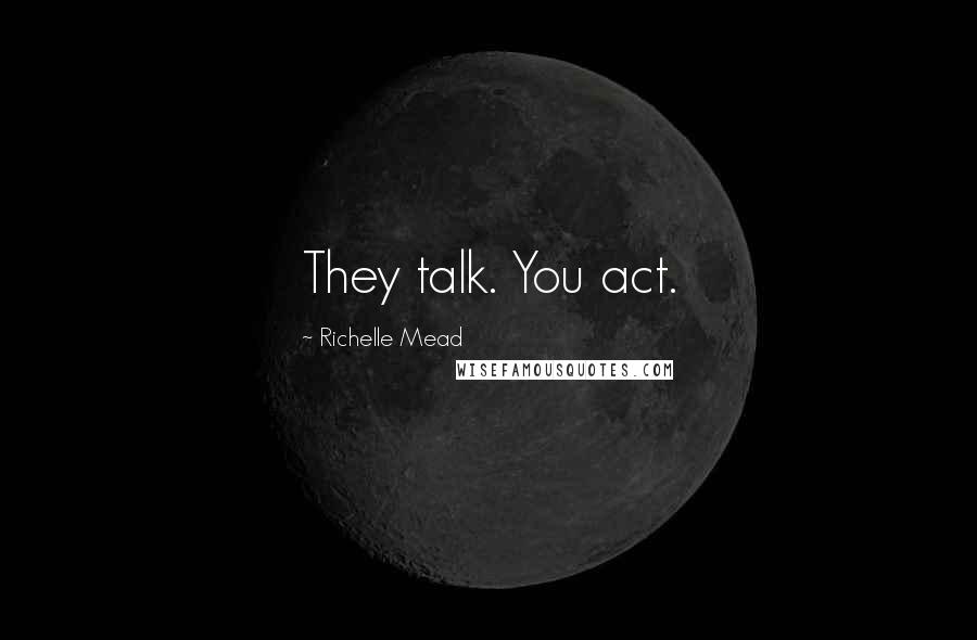 Richelle Mead Quotes: They talk. You act.
