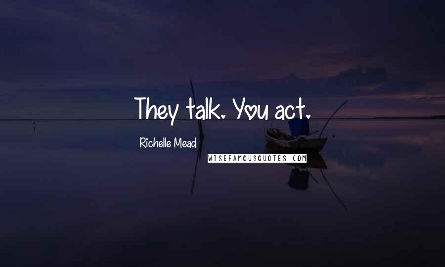 Richelle Mead Quotes: They talk. You act.