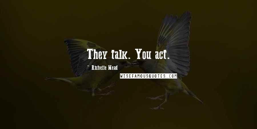 Richelle Mead Quotes: They talk. You act.