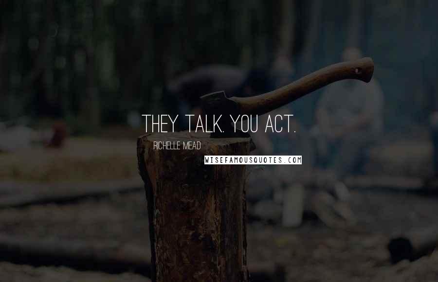 Richelle Mead Quotes: They talk. You act.