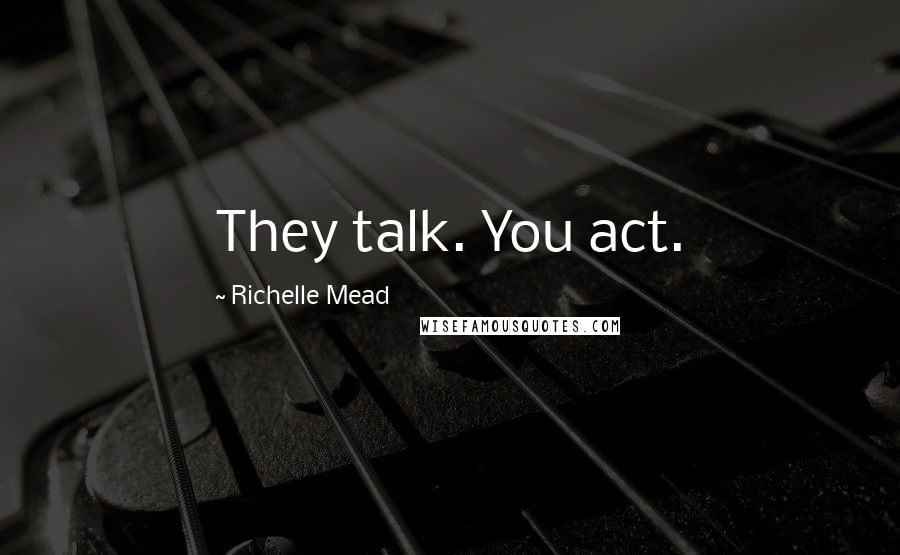 Richelle Mead Quotes: They talk. You act.