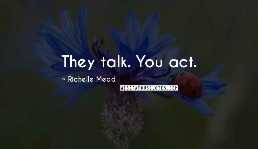 Richelle Mead Quotes: They talk. You act.