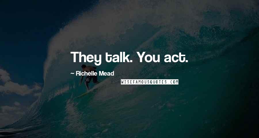 Richelle Mead Quotes: They talk. You act.