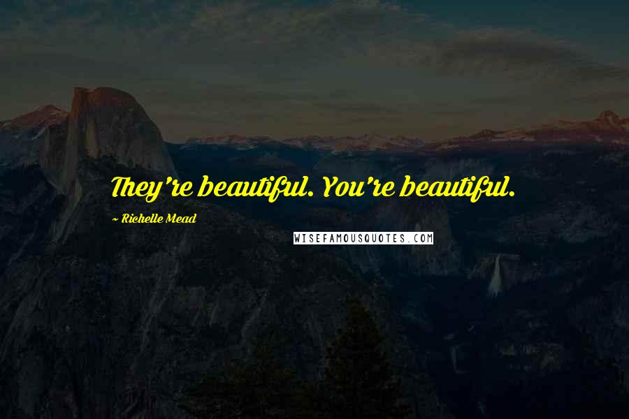 Richelle Mead Quotes: They're beautiful. You're beautiful.