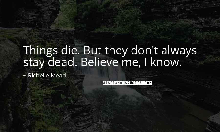 Richelle Mead Quotes: Things die. But they don't always stay dead. Believe me, I know.