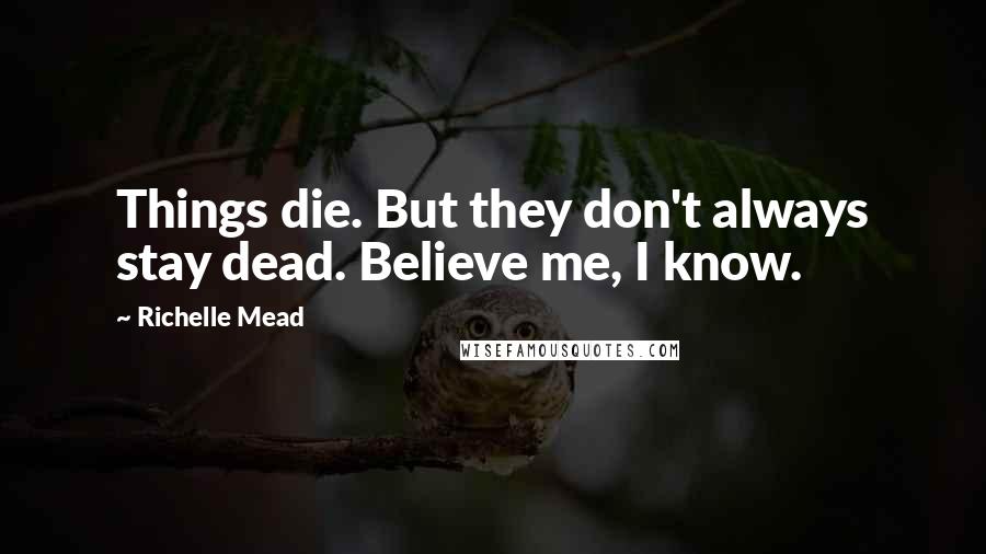 Richelle Mead Quotes: Things die. But they don't always stay dead. Believe me, I know.