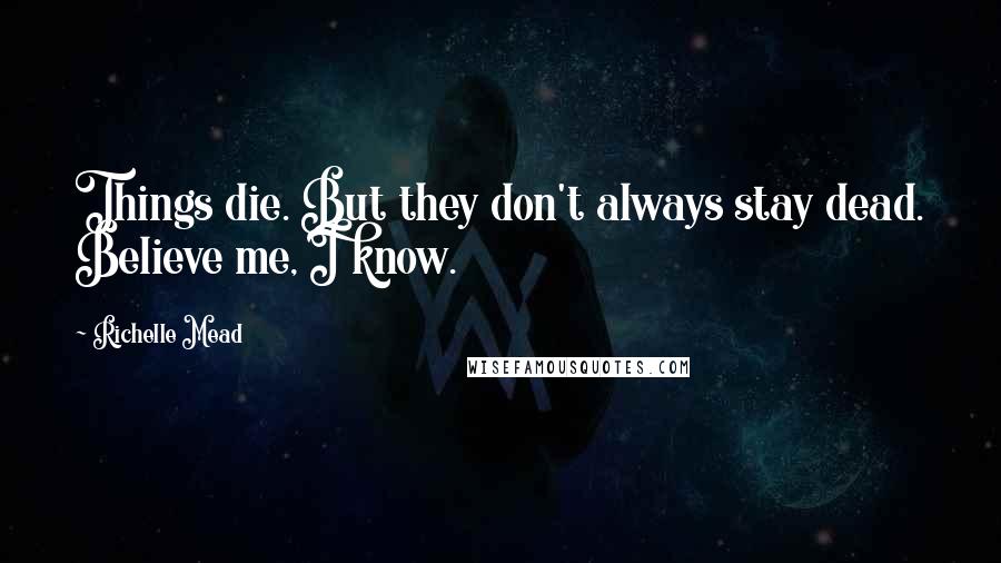 Richelle Mead Quotes: Things die. But they don't always stay dead. Believe me, I know.