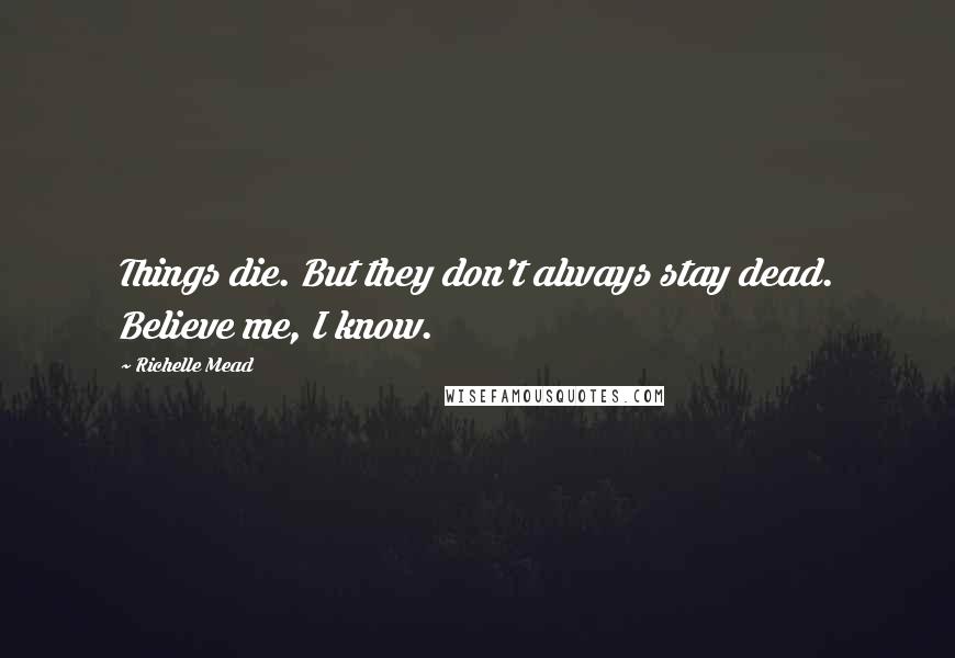 Richelle Mead Quotes: Things die. But they don't always stay dead. Believe me, I know.