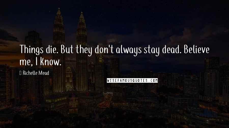 Richelle Mead Quotes: Things die. But they don't always stay dead. Believe me, I know.