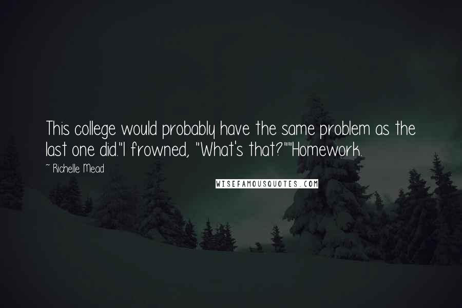 Richelle Mead Quotes: This college would probably have the same problem as the last one did."I frowned, "What's that?""Homework.