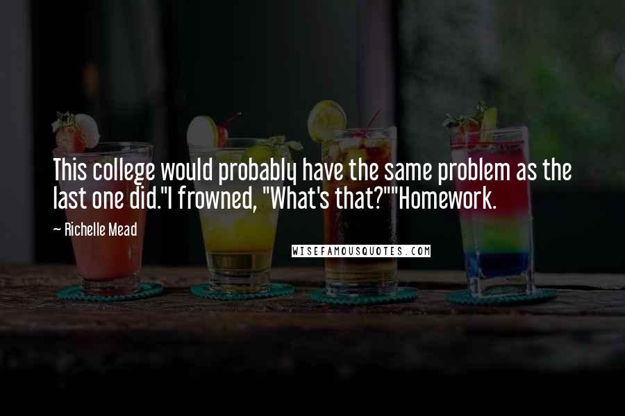 Richelle Mead Quotes: This college would probably have the same problem as the last one did."I frowned, "What's that?""Homework.