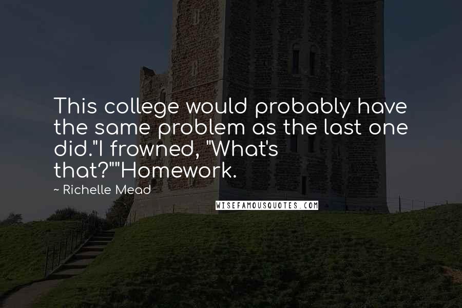 Richelle Mead Quotes: This college would probably have the same problem as the last one did."I frowned, "What's that?""Homework.