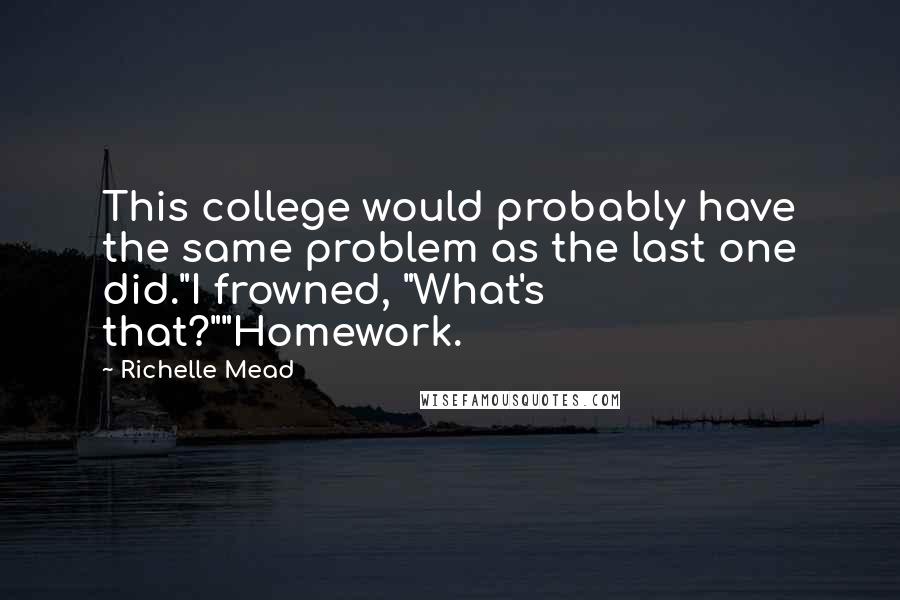 Richelle Mead Quotes: This college would probably have the same problem as the last one did."I frowned, "What's that?""Homework.
