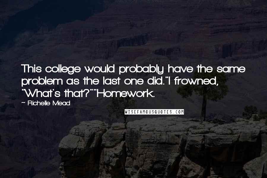 Richelle Mead Quotes: This college would probably have the same problem as the last one did."I frowned, "What's that?""Homework.