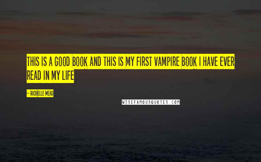 Richelle Mead Quotes: this is a good book and this is my first vampire book i have ever read in my life