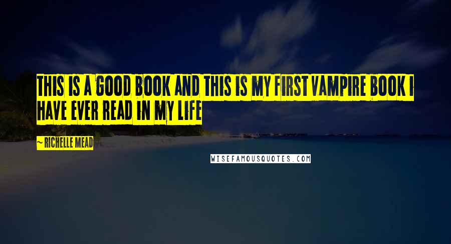 Richelle Mead Quotes: this is a good book and this is my first vampire book i have ever read in my life