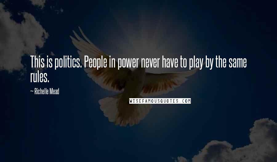 Richelle Mead Quotes: This is politics. People in power never have to play by the same rules.