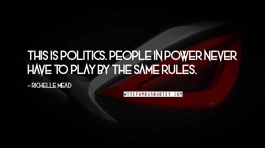 Richelle Mead Quotes: This is politics. People in power never have to play by the same rules.