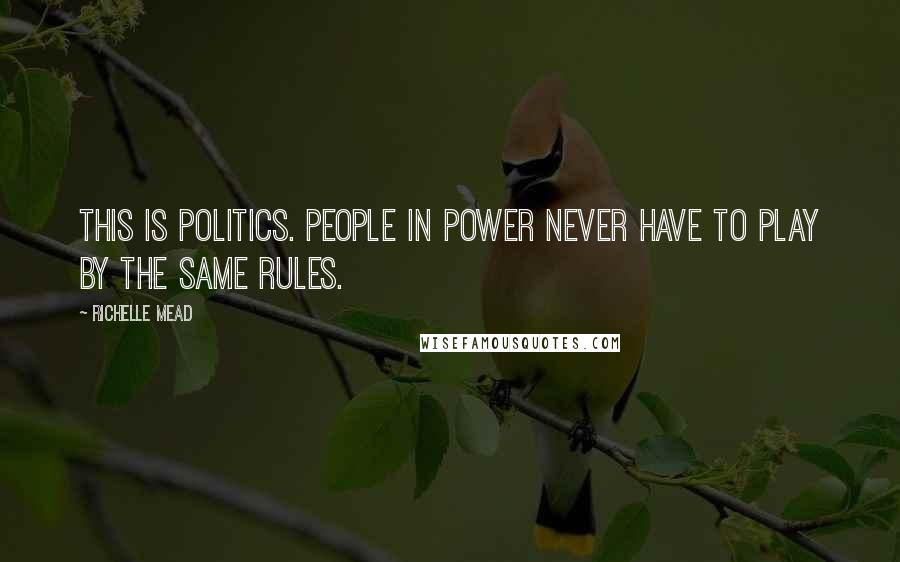 Richelle Mead Quotes: This is politics. People in power never have to play by the same rules.