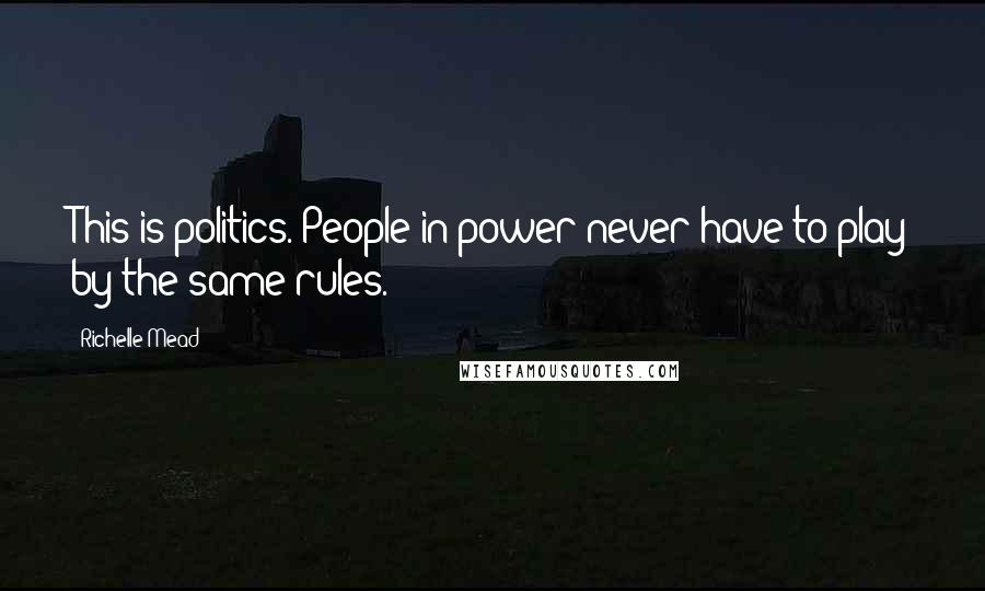 Richelle Mead Quotes: This is politics. People in power never have to play by the same rules.