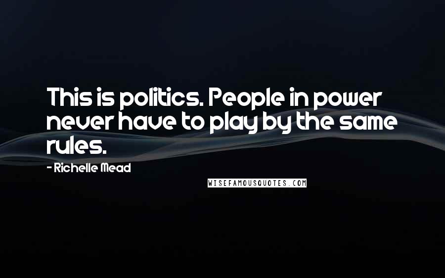 Richelle Mead Quotes: This is politics. People in power never have to play by the same rules.