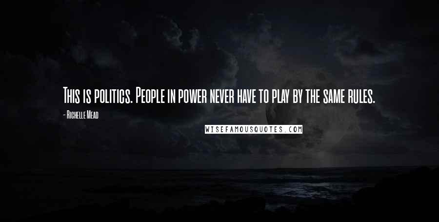 Richelle Mead Quotes: This is politics. People in power never have to play by the same rules.