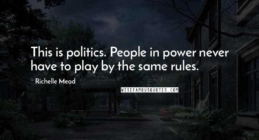 Richelle Mead Quotes: This is politics. People in power never have to play by the same rules.