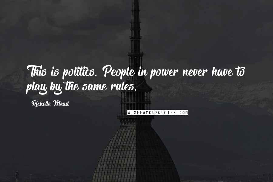 Richelle Mead Quotes: This is politics. People in power never have to play by the same rules.