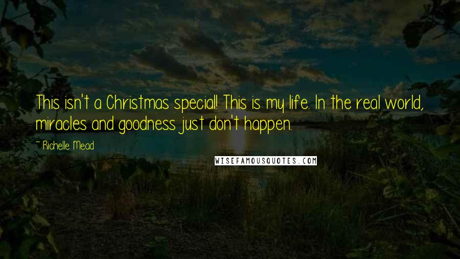 Richelle Mead Quotes: This isn't a Christmas special! This is my life. In the real world, miracles and goodness just don't happen.