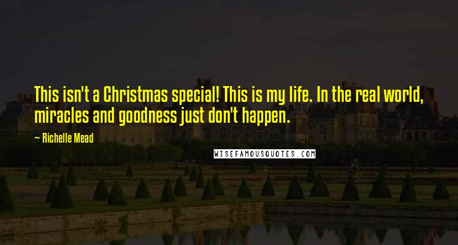 Richelle Mead Quotes: This isn't a Christmas special! This is my life. In the real world, miracles and goodness just don't happen.