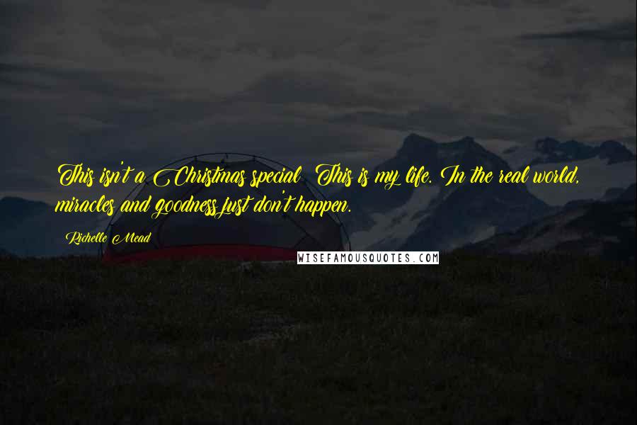 Richelle Mead Quotes: This isn't a Christmas special! This is my life. In the real world, miracles and goodness just don't happen.