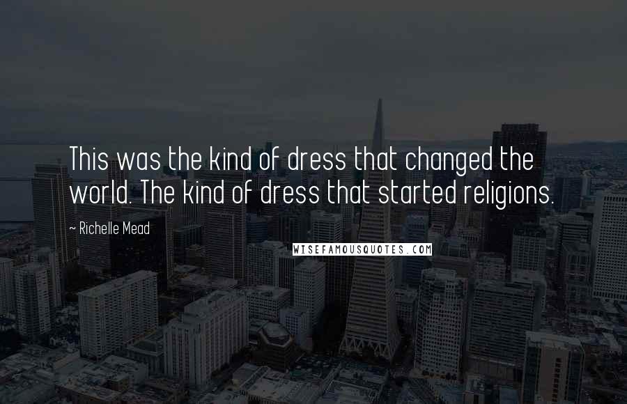 Richelle Mead Quotes: This was the kind of dress that changed the world. The kind of dress that started religions.