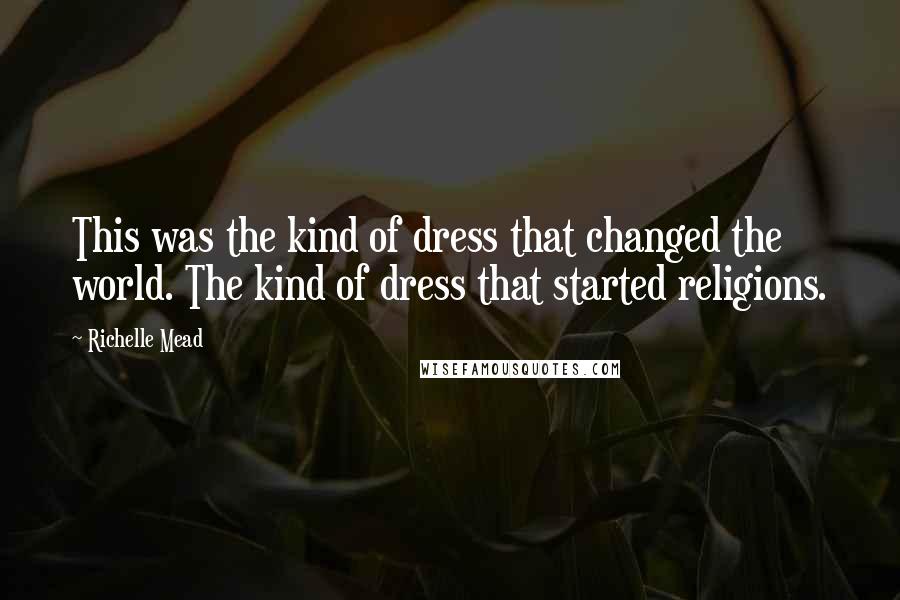 Richelle Mead Quotes: This was the kind of dress that changed the world. The kind of dress that started religions.