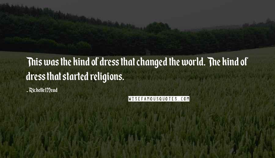 Richelle Mead Quotes: This was the kind of dress that changed the world. The kind of dress that started religions.