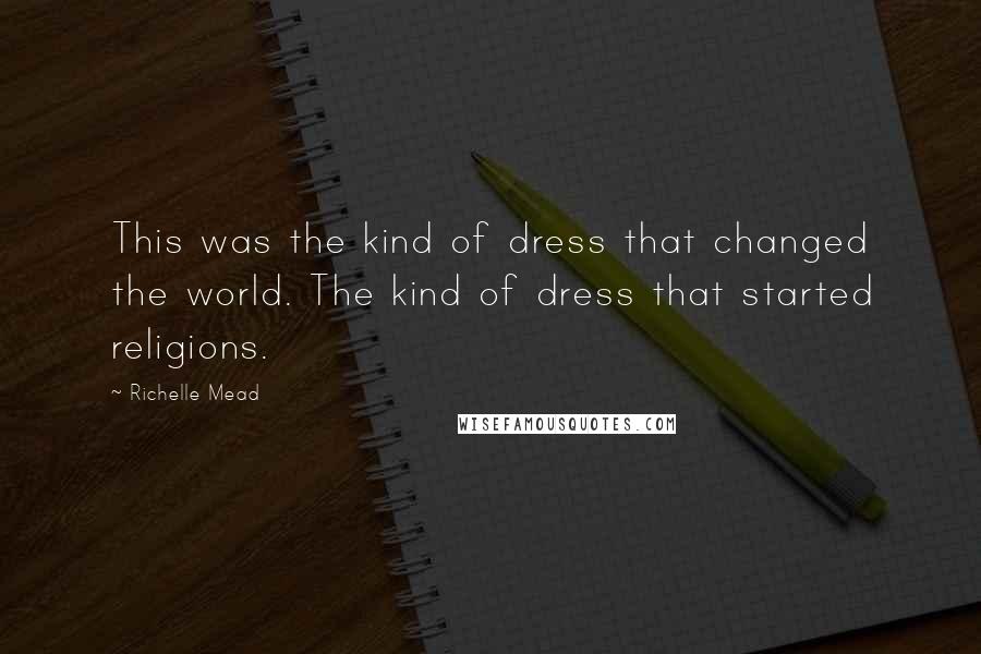 Richelle Mead Quotes: This was the kind of dress that changed the world. The kind of dress that started religions.