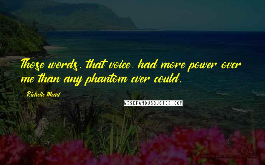 Richelle Mead Quotes: Those words, that voice, had more power over me than any phantom ever could.