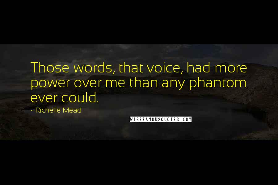 Richelle Mead Quotes: Those words, that voice, had more power over me than any phantom ever could.