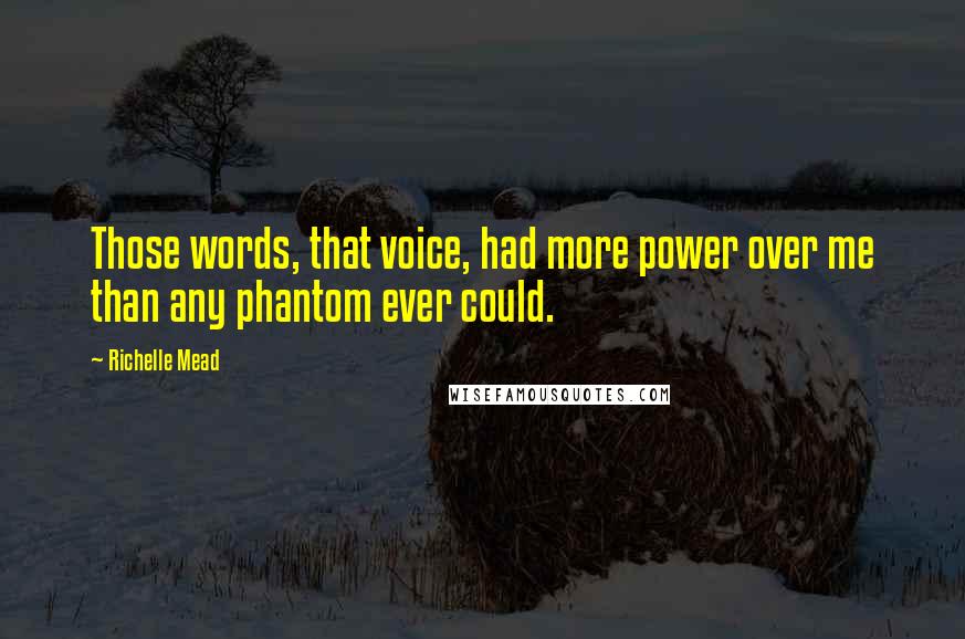 Richelle Mead Quotes: Those words, that voice, had more power over me than any phantom ever could.