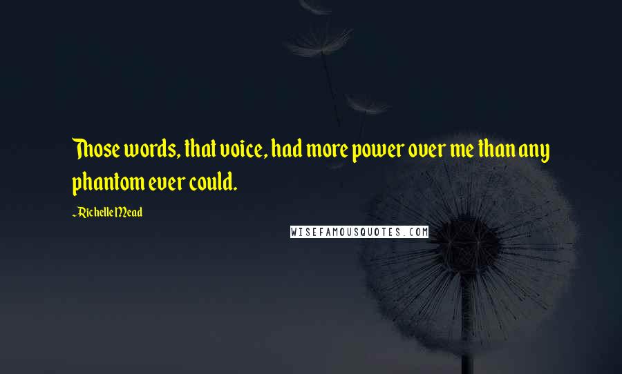 Richelle Mead Quotes: Those words, that voice, had more power over me than any phantom ever could.