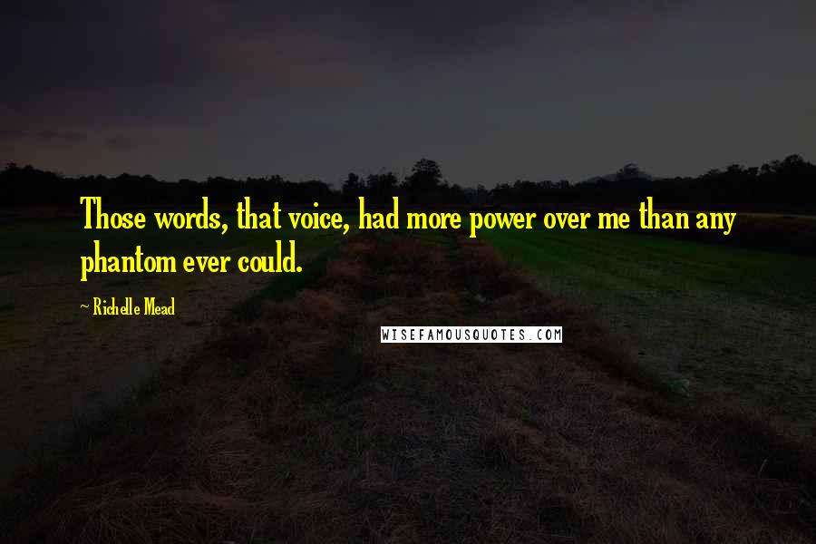 Richelle Mead Quotes: Those words, that voice, had more power over me than any phantom ever could.