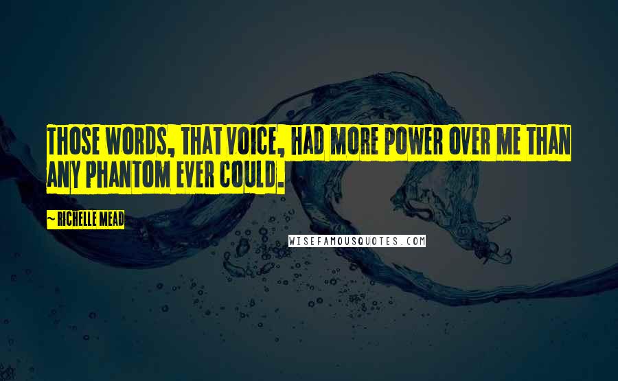 Richelle Mead Quotes: Those words, that voice, had more power over me than any phantom ever could.