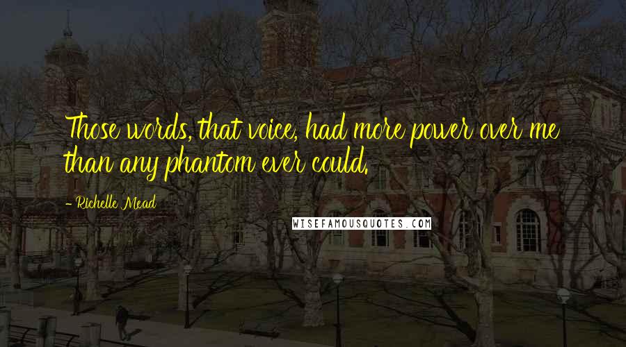 Richelle Mead Quotes: Those words, that voice, had more power over me than any phantom ever could.