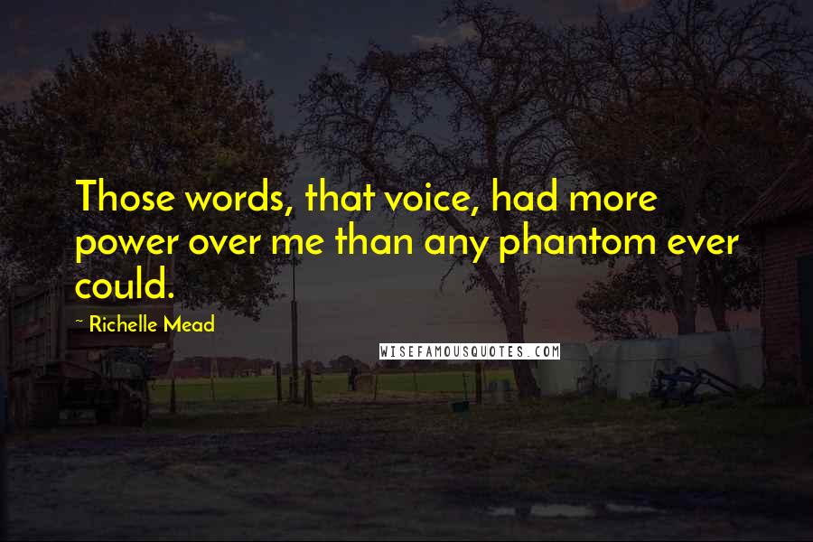 Richelle Mead Quotes: Those words, that voice, had more power over me than any phantom ever could.