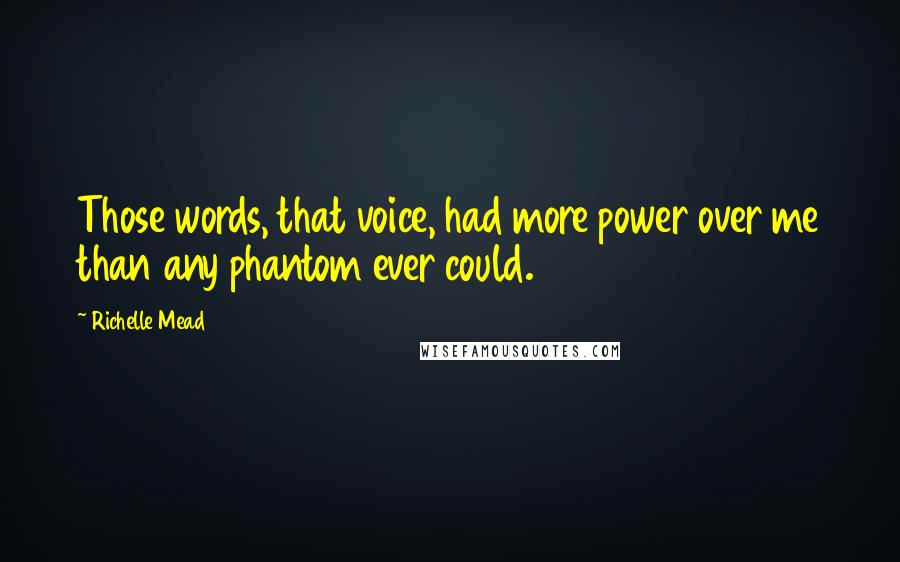Richelle Mead Quotes: Those words, that voice, had more power over me than any phantom ever could.