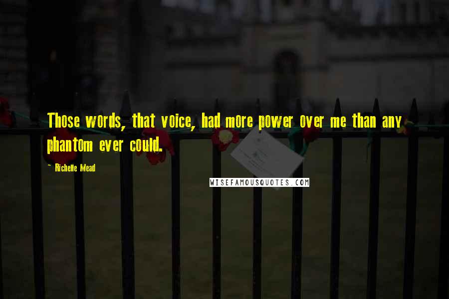 Richelle Mead Quotes: Those words, that voice, had more power over me than any phantom ever could.