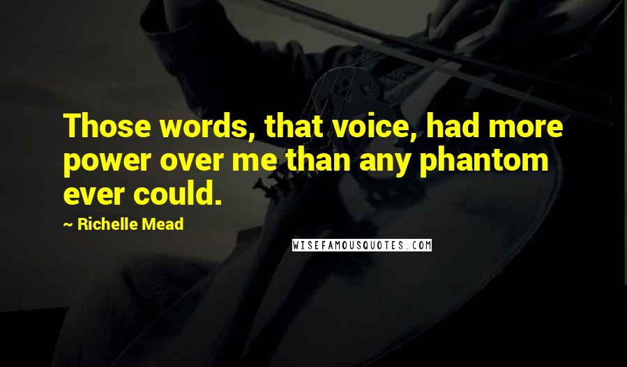 Richelle Mead Quotes: Those words, that voice, had more power over me than any phantom ever could.