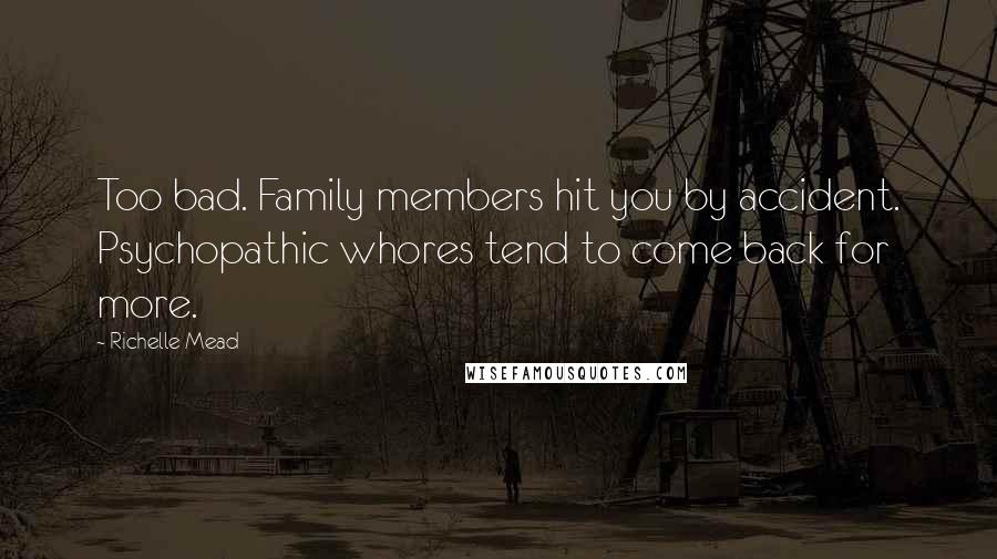 Richelle Mead Quotes: Too bad. Family members hit you by accident. Psychopathic whores tend to come back for more.