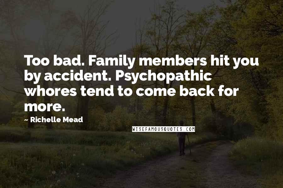 Richelle Mead Quotes: Too bad. Family members hit you by accident. Psychopathic whores tend to come back for more.